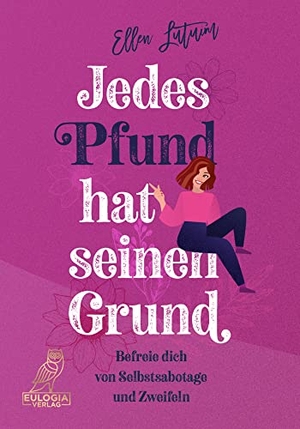 Lutum, Ellen. Jedes Pfund hat seinen Grund - Befreie dich von Selbstsabotage und Zweifeln. Eulogia Verlags GmbH, 2024.