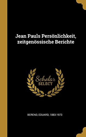 Berend, Eduard. Jean Pauls Persönlichkeit, Zeitgenössische Berichte. Creative Media Partners, LLC, 2019.