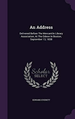 Everett, Edward. An Address: Delivered Before The Mercantile Library Association, At The Odeon In Boston, September 13, 1838. Touchladybirdlucky Studios, 2015.