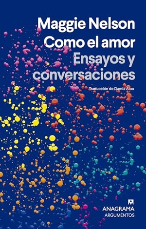 Nelson, Maggie. Como El Amor. Ensayos Y Conversaciones. Anagrama, 2025.