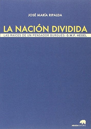 Ripalda, José María. La nación dividida : las raíces de un pensador burgués : G. W. F. Hegel. Abada Editores, 2016.
