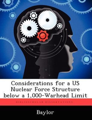 Baylor. Considerations for a Us Nuclear Force Structure Below a 1,000-Warhead Limit. Creative Media Partners, LLC, 2012.