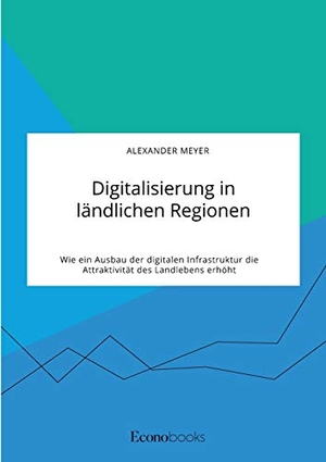 Meyer, Alexander. Digitalisierung in ländlichen Regionen. Wie ein Ausbau der digitalen Infrastruktur die Attraktivität des Landlebens erhöht. EconoBooks, 2021.