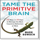 Tame the Primitive Brain: 28 Ways in 28 Days to Manage the Most Impulsive Behaviors at Work