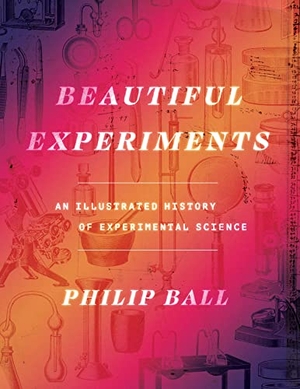 Ball, Philip. Beautiful Experiments - An Illustrated History of Experimental Science. The University of Chicago Press, 2023.