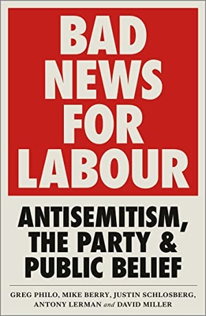 Philo, Greg / Berry, Mike et al. Bad News for Labour - Antisemitism, the Party and Public Belief. Pluto Press (UK), 2019.