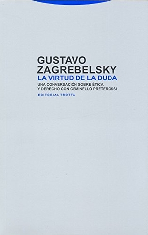 Zagrebelsky, Gustavo. La virtud de la duda : una conversación sobre ética y derecho con Geminello Preterossi. Editorial Trotta, S.A., 2012.