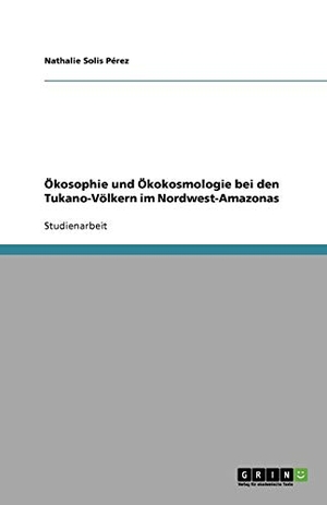 Solis Pérez, Nathalie. Ökosophie und Ökokosmologie bei den Tukano-Völkern im Nordwest-Amazonas. GRIN Verlag, 2009.