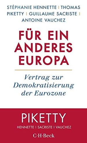 Stéphanie Hennette / Michael Bischoff / Thomas Piketty / Guillaume Sacriste / Antoine Vauchez. Für ein anderes Europa - Vertrag zur Demokratisierung der Eurozone. C.H.Beck, 2017.
