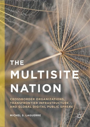 Laguerre, Michel S.. The Multisite Nation - Crossborder Organizations, Transfrontier Infrastructure, and Global Digital Public Sphere. Palgrave Macmillan US, 2016.