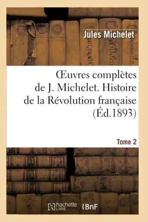 Michelet, Jules. Oeuvres complètes de J. Michelet. T. 2 Histoire de la Révolution française. Hachette Livre, 2022.