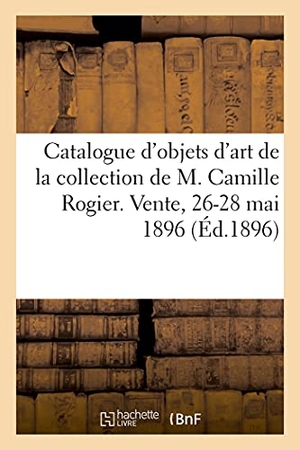 Féral, Eugène / Charles Mannheim. Catalogue d'Objets d'Art Et de Curiosité Orientaux Et Européens, Matières Précieuses, Armes, Bijoux - Orfèvrerie, Cuivres, Bronzes, Tableaux de la Collection de M. Camille Rogier. Vente, 26-28 Mai 1896. Hachette Livre, 2021.