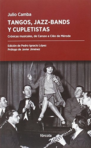 Camba, Julio / Francisco Javier Jiménez Rubio. Tangos, jazz-bands y cupletistas : crónicas musicales, de Caruso a Cléo de Mérode. Fórcola Ediciones, 2016.
