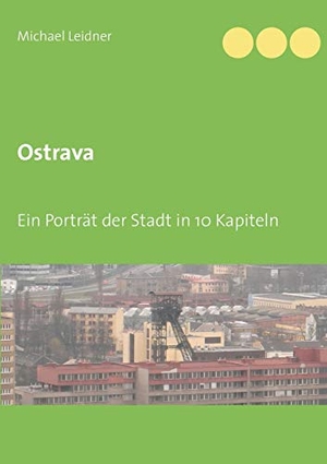 Leidner, Michael. Ostrava - Ein Porträt der Stadt in 10 Kapiteln. Books on Demand, 2019.
