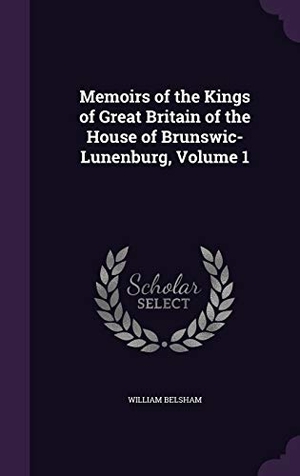 Belsham, William. Memoirs of the Kings of Great Britain of the House of Brunswic-Lunenburg, Volume 1. Touchladybirdlucky Studios, 2016.