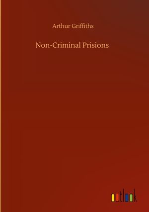 Griffiths, Arthur. Non-Criminal Prisions. Outlook Verlag, 2020.