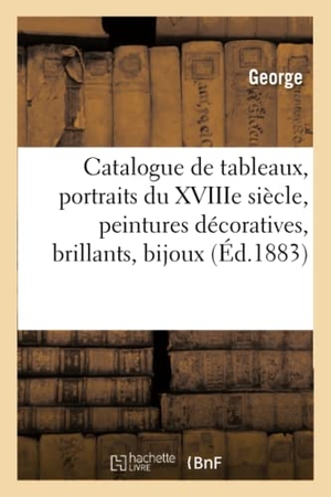 George. Catalogue de Tableaux Modernes Et Anciens, Portraits Du Xviiie Siècle, Peintures Décoratives - Brillants, Bijoux. Hachette Livre - BNF, 2020.