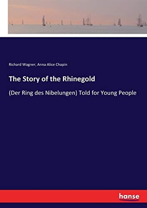 Wagner, Richard / Anna Alice Chapin. The Story of the Rhinegold - (Der Ring des Nibelungen) Told for Young People. hansebooks, 2017.