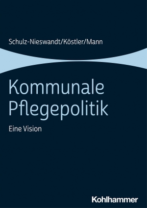 Schulz-Nieswandt, Frank / Köstler, Ursula et al. Kommunale Pflegepolitik - Eine Vision. Kohlhammer W., 2021.