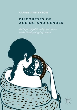 Anderson, Clare. Discourses of Ageing and Gender - The Impact of Public and Private Voices on the Identity of Ageing Women. Springer International Publishing, 2018.