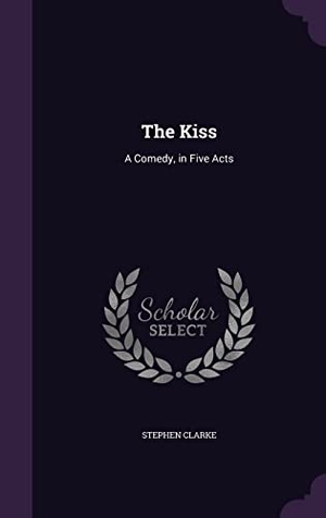 Clarke, Stephen. The Kiss: A Comedy, in Five Acts. Touchladybirdlucky Studios, 2016.