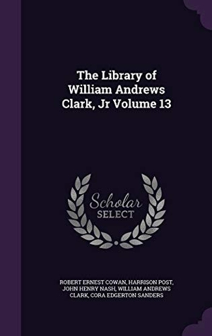 Cowan, Robert Ernest / Post, Harrison et al. The Library of William Andrews Clark, Jr Volume 13. Touchladybirdlucky Studios, 2016.