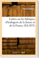 Lettres Sur Les Fabriques d'Horlogerie de la Suisse Et de la France