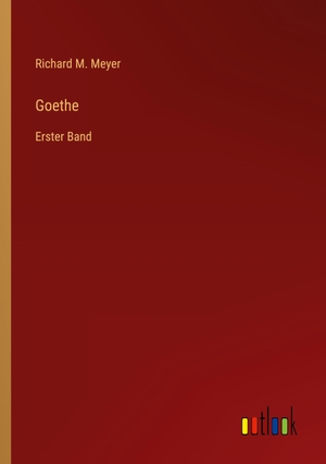 Meyer, Richard M.. Goethe - Erster Band. Outlook Verlag, 2023.
