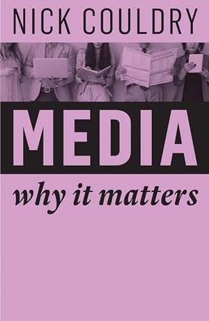 Couldry, Nick. Media - Why It Matters. John Wiley and Sons Ltd, 2019.