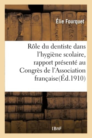 Fourquet. Rôle Du Dentiste Dans l'Hygiène Scolaire: Rapport Présenté Au Congrès de l'Association Française. Hachette Livre - BNF, 2016.