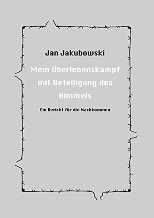 Jakubowski, Jan. Mein Überlebenskampf mit Beteiligung des Himmels - Ein Bericht für die Nachkommen. Books on Demand, 2003.