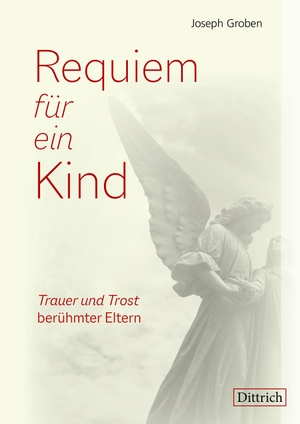 Groben, Joseph. Requiem für ein Kind - Trauer und Trost berühmter Eltern. Dittrich Verlag, 2021.