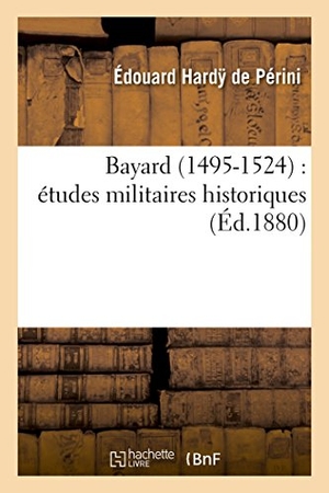Hardy de Périni, Édouard. Bayard 1495-1524: Études Militaires Historiques. Hachette Livre - BNF, 2016.