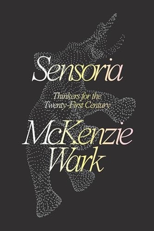 Wark, Mckenzie. Sensoria - Thinkers for the Twentieth-first Century. Verso Books, 2020.