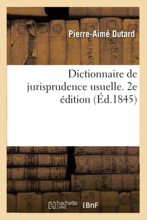 Dutard, Pierre-Aimé / Sassere. Dictionnaire de Jurisprudence Usuelle. 2e Édition - Ou Code Général Des Commerçants, Industriels, Administrateurs Et Propriétaires. Hachette Livre - BNF, 2019.