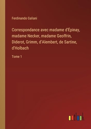Galiani, Ferdinando. Correspondance avec madame d'¿pinay, madame Necker, madame Geoffrin, Diderot, Grimm, d'Alembert, de Sartine, d'Holbach - Tome 1. Outlook Verlag, 2023.