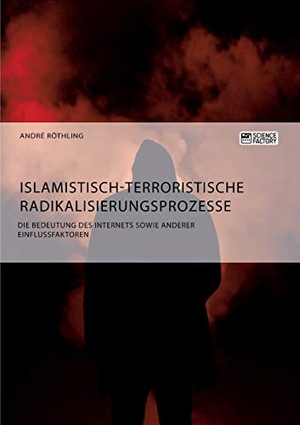 Röthling, Andre. Islamistisch-terroristische Radikalisierungsprozesse. Die Bedeutung des Internets sowie anderer Einflussfaktoren. Science Factory, 2018.
