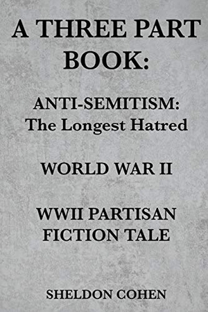 Cohen, Sheldon. A THREE PART BOOK - Anti-Semitism:The Longest Hatred / World War II / WWII Partisan Fiction Tale. ebookit.com, 2017.