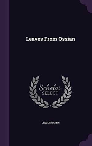 Lehmann, Liza. Leaves From Ossian. Touchladybirdlucky Studios, 2016.