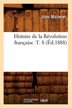 Michelet, Jules. Histoire de la Révolution française. T. 8 (Éd.1888). Hachette Livre, 2022.