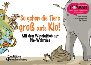 Eder, Sigrun / Gasser, Evi et al. So gehen die Tiere groß aufs Klo! - Mit dem Wuschelfloh auf Klo-Weltreise. edition riedenburg e.U., 2016.