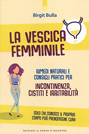 Bulla, Birgit. La vescica femminile. Rimedi naturali e consigli pratici per incontinenza, cistiti e irritabilità. , 2022.