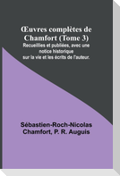 ¿uvres complètes de Chamfort (Tome 3); Recueillies et publiées, avec une notice historique sur la vie et les écrits de l'auteur.