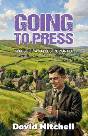 Mitchell, David. Going to Press - Tales of a Dales Reporter. New Generation Publishing Ltd, 2026.