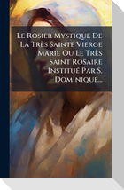 Le Rosier Mystique De La TrÃ¨s Sainte Vierge Marie Ou Le TrÃ¨s Saint Rosaire InstituÃ(c) Par S. Dominique...