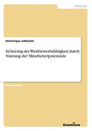 Jablonski, Dominique. Sicherung der Wettbewerbsfähigkeit durch Nutzung der Mitarbeiterpotenziale. Examicus Verlag, 2012.