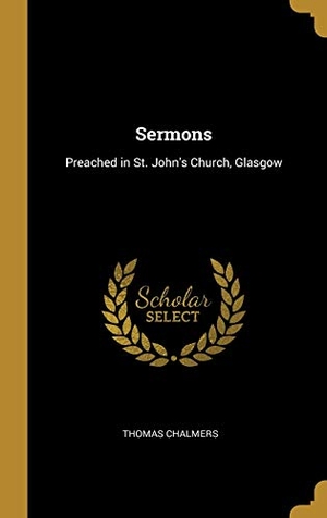 Chalmers, Thomas. Sermons - Preached in St. John's Church, Glasgow. Creative Media Partners, LLC, 2019.
