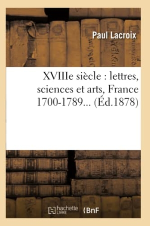 Lacroix, Paul. XVIIIe siècle - lettres, sciences et arts, France 1700-1789 (Éd.1878). Hachette Livre, 2022.