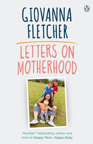 Fletcher, Giovanna. Letters on Motherhood - The heartwarming and inspiring collection of letters perfect for Mother's Day. Penguin Books Ltd, 2021.