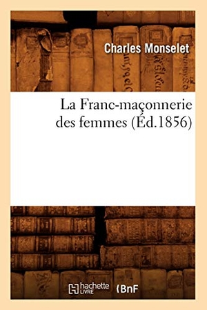 Monselet, Charles. La Franc-Maçonnerie Des Femmes (Éd.1856). Hachette Livre, 2022.